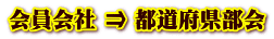 会員会社 ⇒ 都道府県部会