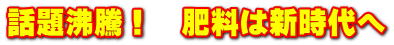 話題沸騰！　肥料は新時代へ